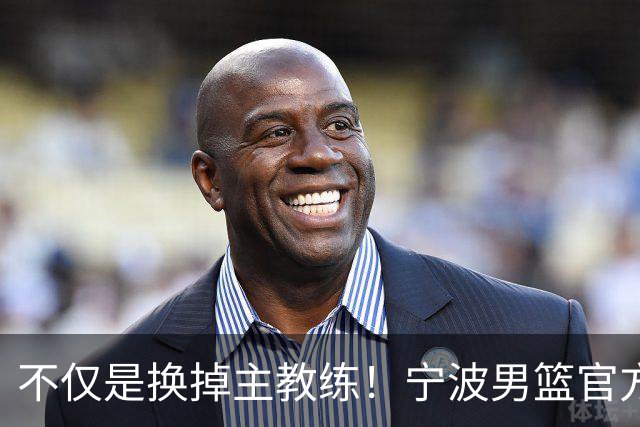 不仅是换掉主教练！宁波男篮官方：霍楠不再担任总经理职务！