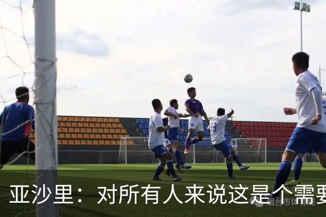 亚沙里：对所有人来说这是个需要遗忘的夜晚，我们必须吸取教训