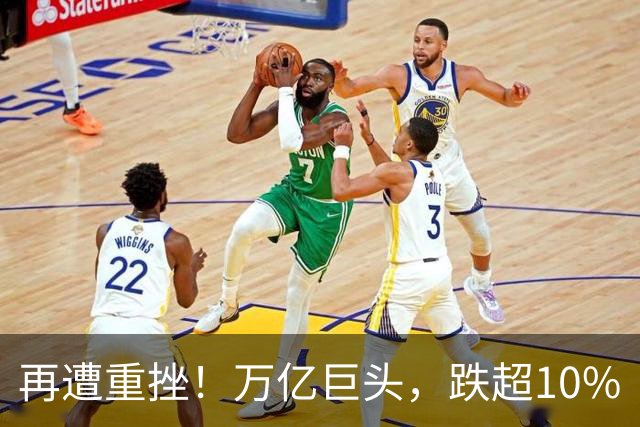 再遭重挫！万亿巨头，跌超10%