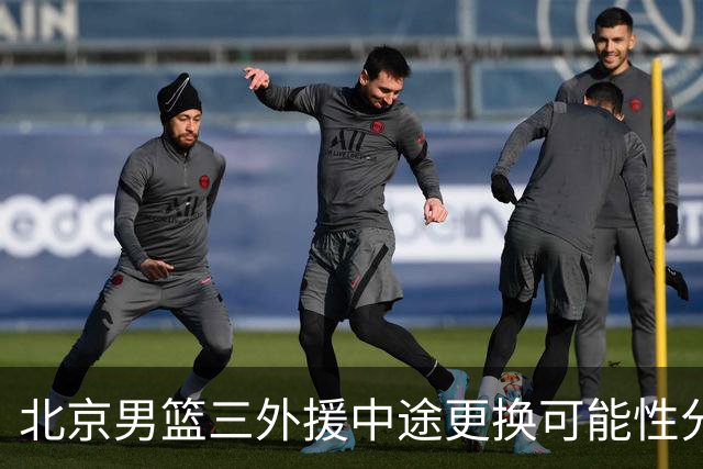 北京男篮三外援中途更换可能性分析