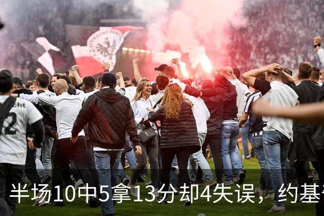 半场10中5拿13分却4失误，约基奇正负值-10