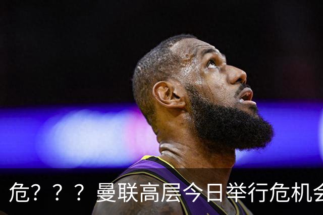 危？？？曼联高层今日举行危机会议 讨论主帅卡里克未来