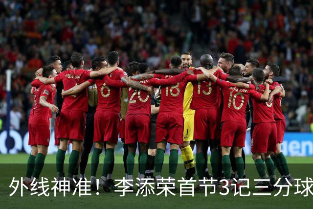 外线神准！李添荣首节3记三分球拿下9分2篮板