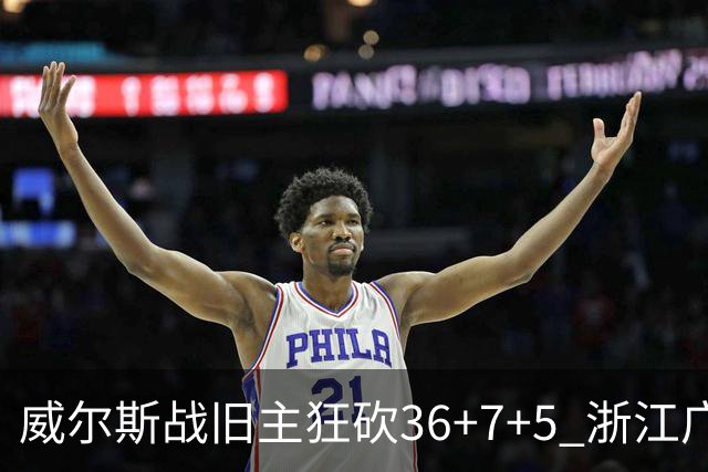 威尔斯战旧主狂砍36+7+5 浙江广厦终结辽宁4连胜