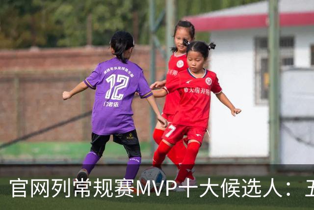 官网列常规赛MVP十大候选人：五位国际球星在列 76人队无人上榜