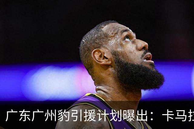 广东广州豹引援计划曝出：卡马拉留队，引进大量前广州队球员