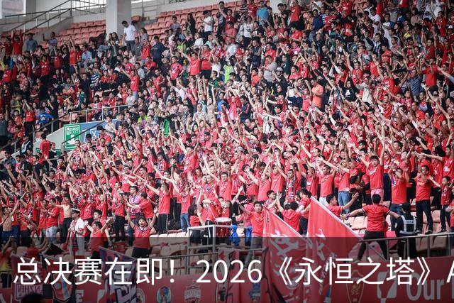 总决赛在即！2026《永恒之塔》APL直播预约开启，观赛福利别错过