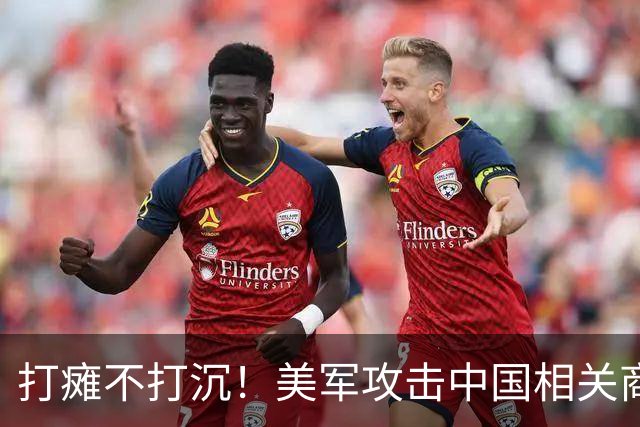 打瘫不打沉！美军攻击中国相关商船了！