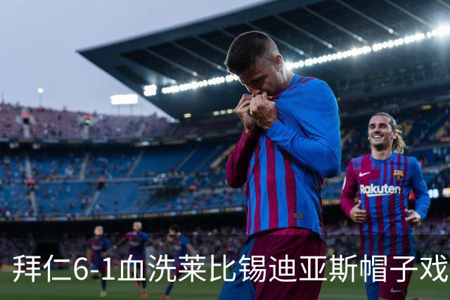 拜仁6-1血洗莱比锡迪亚斯帽子戏法登顶