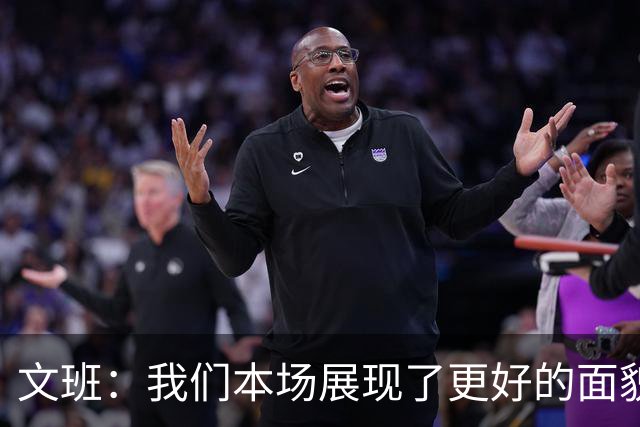文班：我们本场展现了更好的面貌 但还是出现一些代价惨重的失误