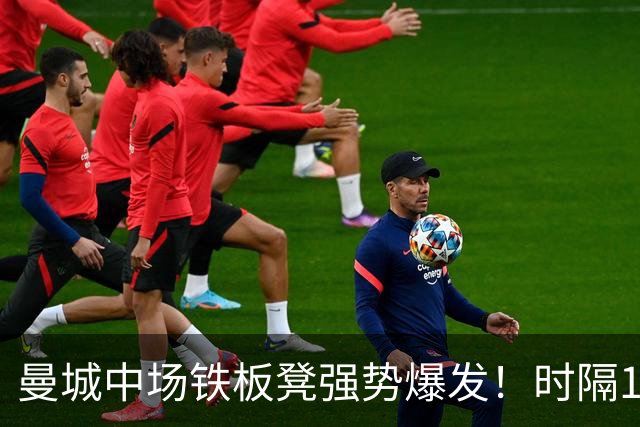 曼城中场铁板凳强势爆发！时隔1个月登场助哈兰德破门