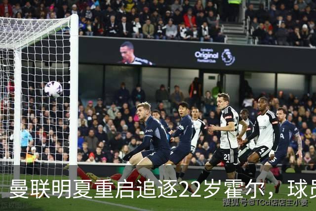 曼联明夏重启追逐22岁霍尔，球员本人有意转投