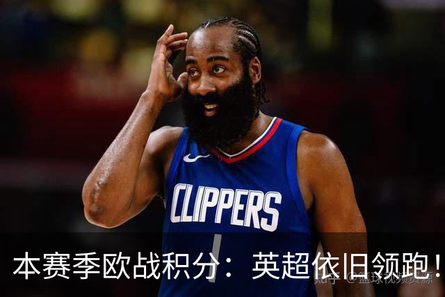 本赛季欧战积分：英超依旧领跑！德西2/3名，意甲第9，法甲第11