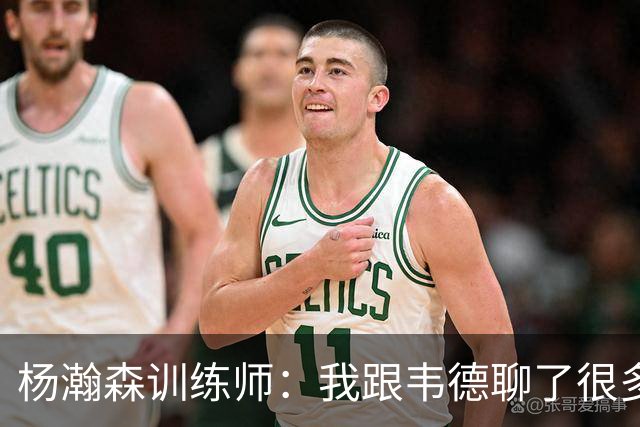 杨瀚森训练师：我跟韦德聊了很多，想着怎么能让瀚森更强