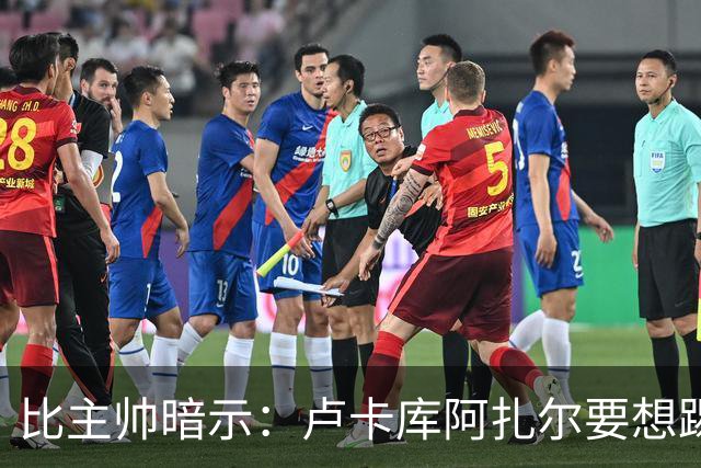 比主帅暗示：卢卡库阿扎尔要想踢世界杯 今夏得转会