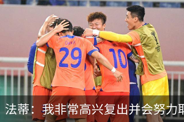 法蒂：我非常高兴复出并会努力取得进步，最喜欢的位置在禁区附近
