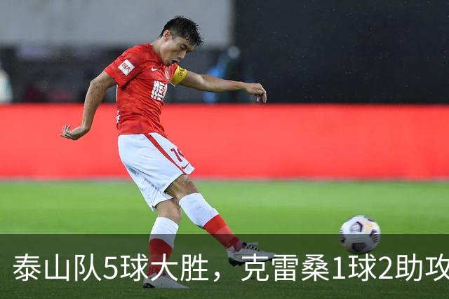 泰山队5球大胜，克雷桑1球2助攻+失点，程进犯规太狠了，陈蒲连丢单刀机会
