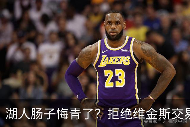 湖人肠子悔青了？拒绝维金斯交易，两个筹码全白送！首轮签也没了