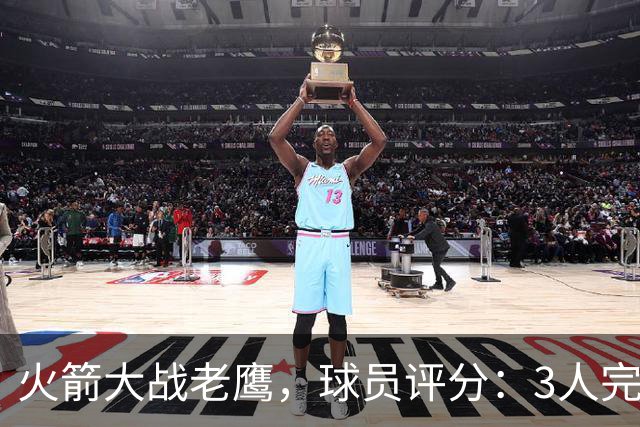 火箭大战老鹰，球员评分：3人完美、4人及格、2人有瑕疵