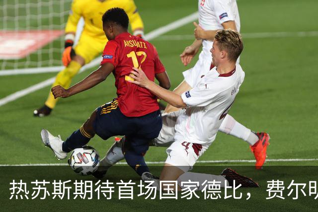 热苏斯期待首场国家德比，费尔明称裁判言论令人厌倦