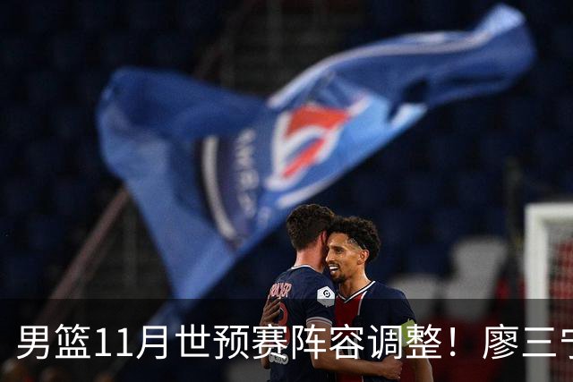 男篮11月世预赛阵容调整！廖三宁出战，周琦回归，上海3将入选！