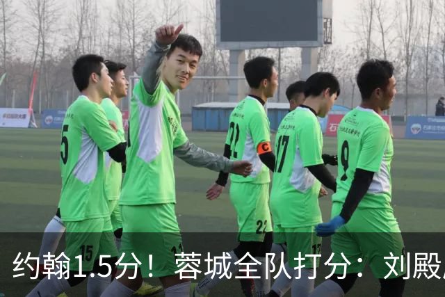 约翰1.5分！蓉城全队打分：刘殿座尚可，洋枪土炮集体哑火！两将不及格
