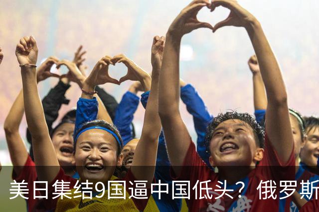 美日集结9国逼中国低头？俄罗斯突然下场：不是帮忙，是来算账的
