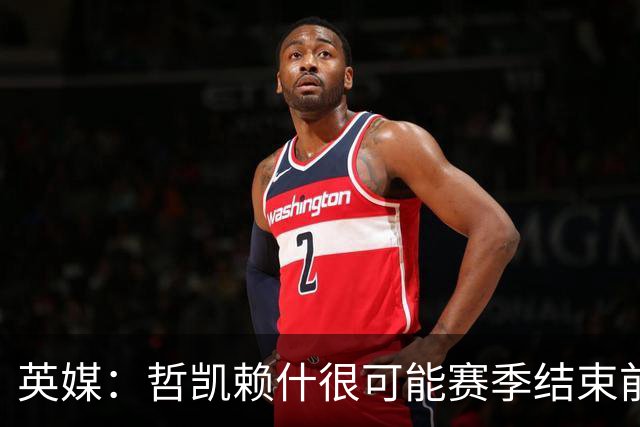 英媒：哲凯赖什很可能赛季结束前离队