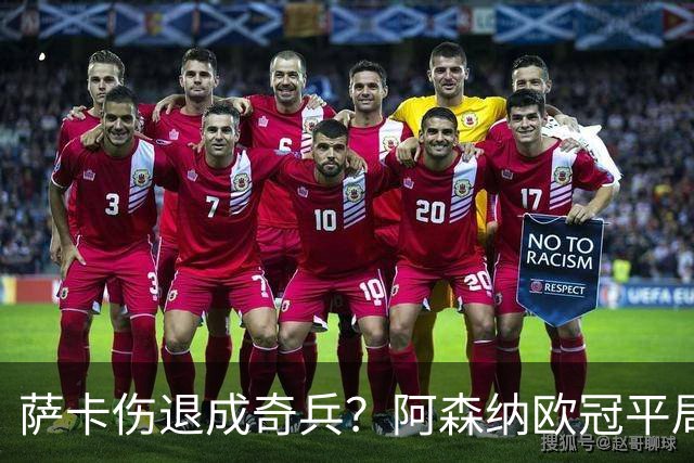 萨卡伤退成奇兵？阿森纳欧冠平局深度复盘
