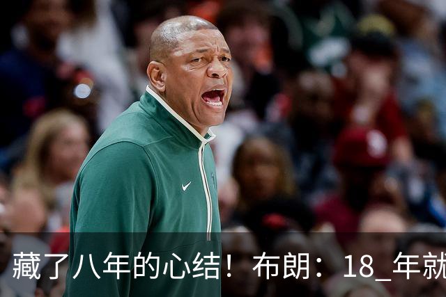 藏了八年的心结！布朗：18 年就记恨詹姆斯，却再也没法正面击败他