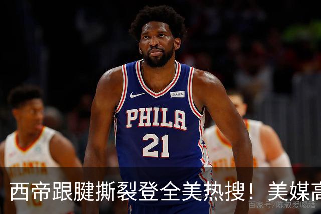 西帝跟腱撕裂登全美热搜！美媒高呼为他心碎 队记称对他是沉重打击