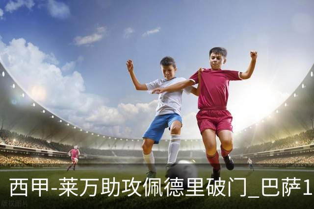 西甲-莱万助攻佩德里破门 巴萨1-0黄潜11分领跑