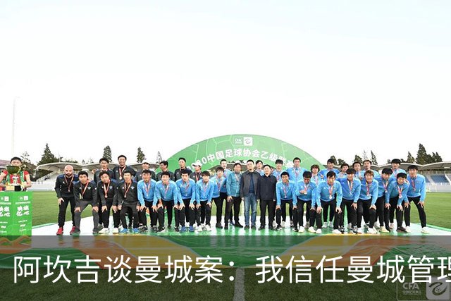 阿坎吉谈曼城案：我信任曼城管理层，希望不会失去那些冠军头衔