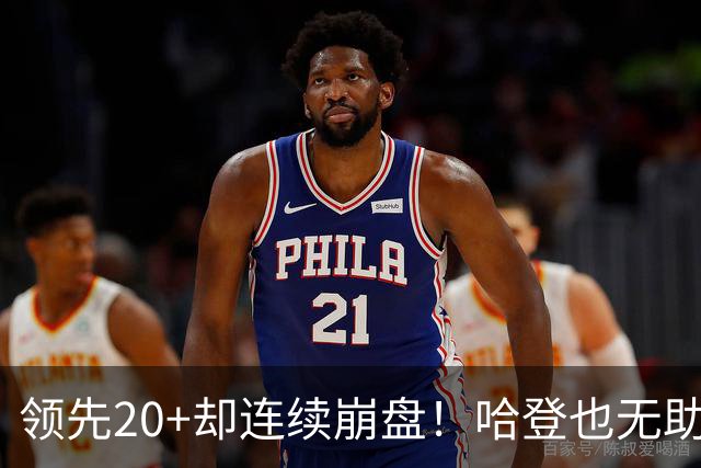 领先20+却连续崩盘！哈登也无助，真正源头却仍然活在舒适区里
