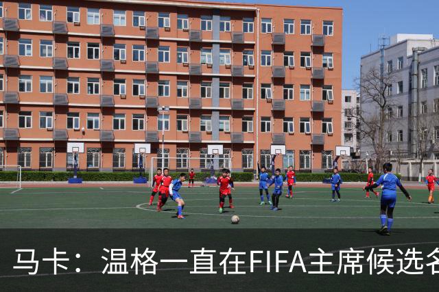 马卡：温格一直在FIFA主席候选名单，且如今正变得越来越有可能