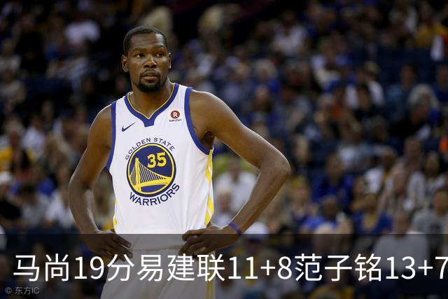 马尚19分易建联11+8范子铭13+7 广东大胜北京