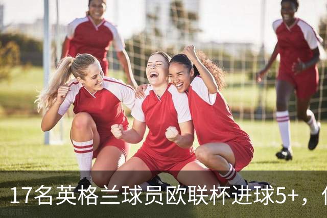 17名英格兰球员欧联杯进球5+，你能全叫出名字吗？
