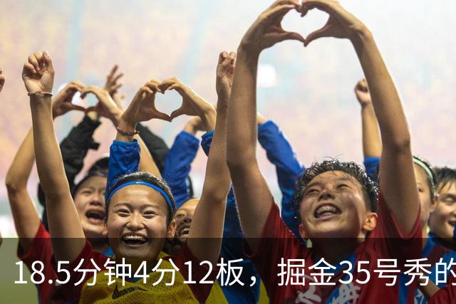18.5分钟4分12板，掘金35号秀的数据有点怪