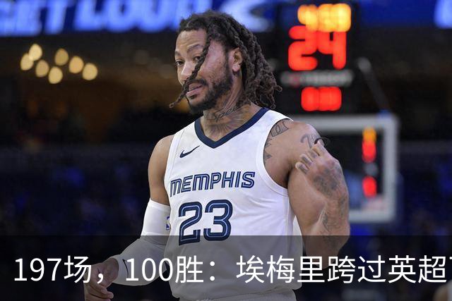 197场，100胜：埃梅里跨过英超百胜门槛