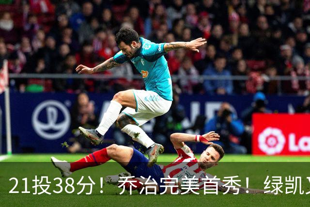 21投38分！乔治完美首秀！绿凯又一笔封神交易