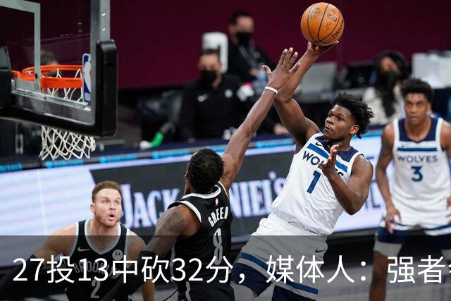27投13中砍32分，媒体人：强者会适应版本甚至领先版本