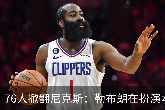 76人掀翻尼克斯：勒布朗在扮演本西？