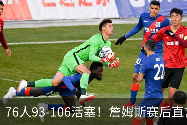 76人93-106活塞！詹姆斯赛后直言不讳，76人也要认清三大事实