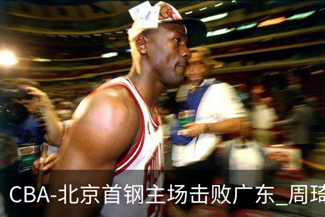 CBA-北京首钢主场击败广东 周琦强冲内线