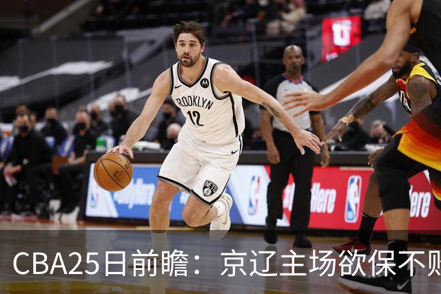 CBA25日前瞻：京辽主场欲保不败金身 深圳58分惨负战北控能否反弹