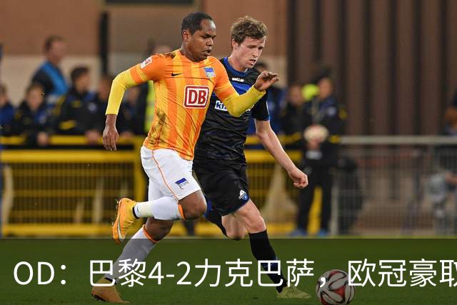 OD：巴黎4-2力克巴萨，欧冠豪取三连胜展现冠军底气